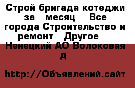 Строй.бригада котеджи за 1 месяц. - Все города Строительство и ремонт » Другое   . Ненецкий АО,Волоковая д.